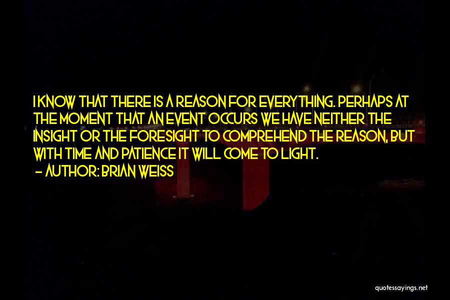 Brian Weiss Quotes: I Know That There Is A Reason For Everything. Perhaps At The Moment That An Event Occurs We Have Neither