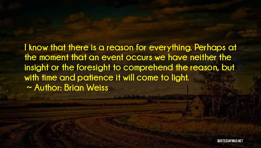 Brian Weiss Quotes: I Know That There Is A Reason For Everything. Perhaps At The Moment That An Event Occurs We Have Neither