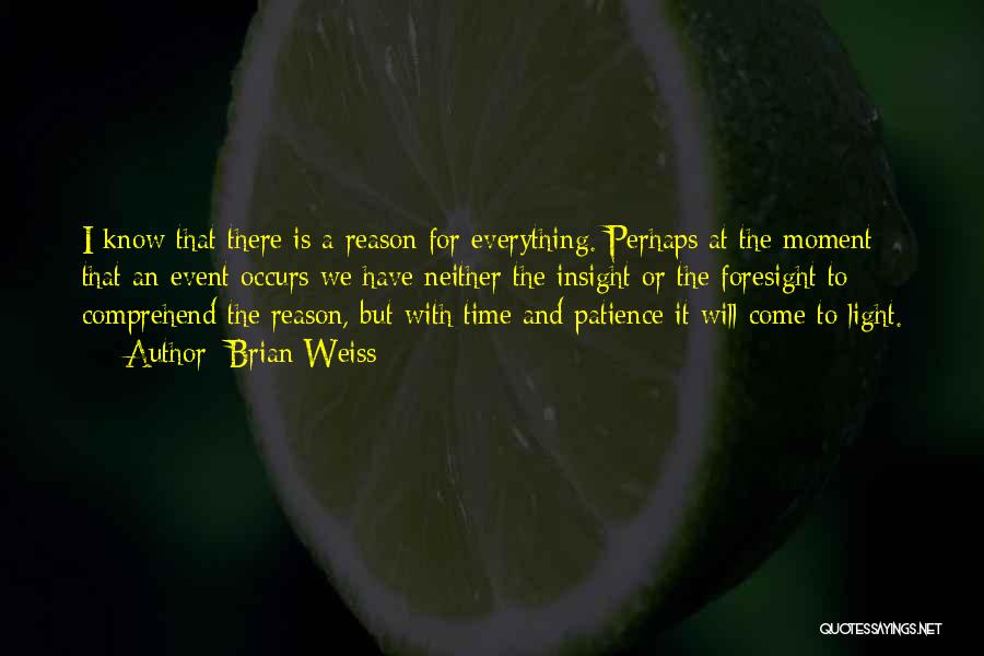 Brian Weiss Quotes: I Know That There Is A Reason For Everything. Perhaps At The Moment That An Event Occurs We Have Neither