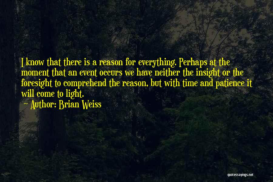 Brian Weiss Quotes: I Know That There Is A Reason For Everything. Perhaps At The Moment That An Event Occurs We Have Neither