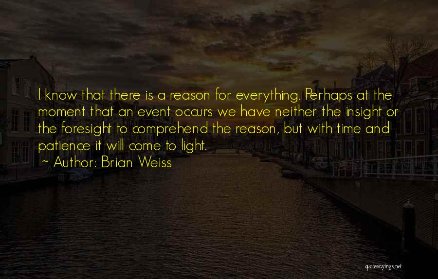Brian Weiss Quotes: I Know That There Is A Reason For Everything. Perhaps At The Moment That An Event Occurs We Have Neither