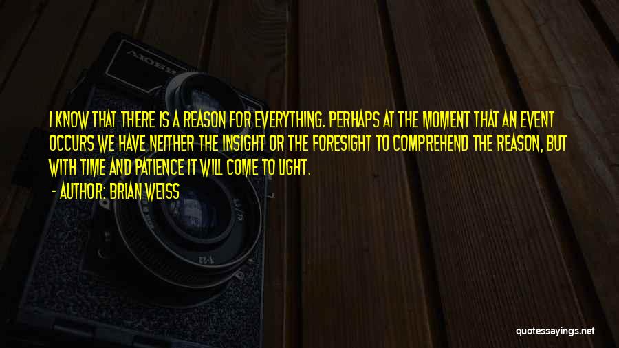 Brian Weiss Quotes: I Know That There Is A Reason For Everything. Perhaps At The Moment That An Event Occurs We Have Neither