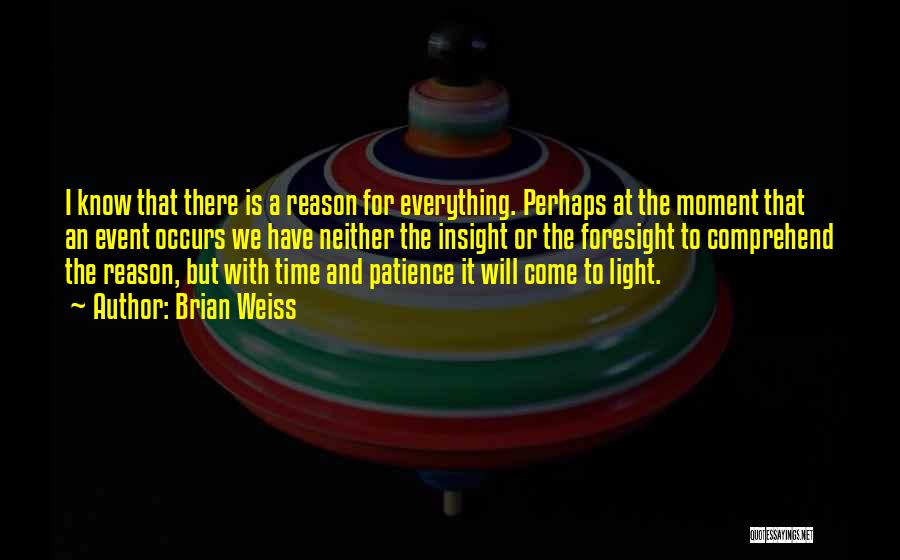 Brian Weiss Quotes: I Know That There Is A Reason For Everything. Perhaps At The Moment That An Event Occurs We Have Neither