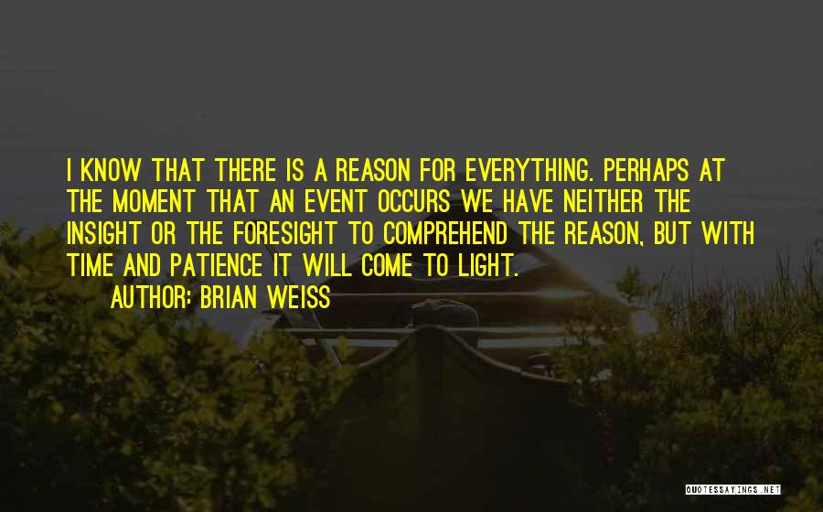 Brian Weiss Quotes: I Know That There Is A Reason For Everything. Perhaps At The Moment That An Event Occurs We Have Neither