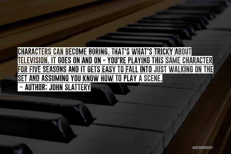John Slattery Quotes: Characters Can Become Boring. That's What's Tricky About Television. It Goes On And On - You're Playing This Same Character