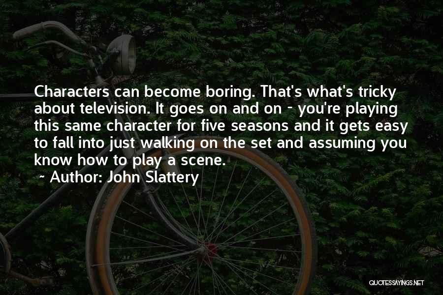 John Slattery Quotes: Characters Can Become Boring. That's What's Tricky About Television. It Goes On And On - You're Playing This Same Character