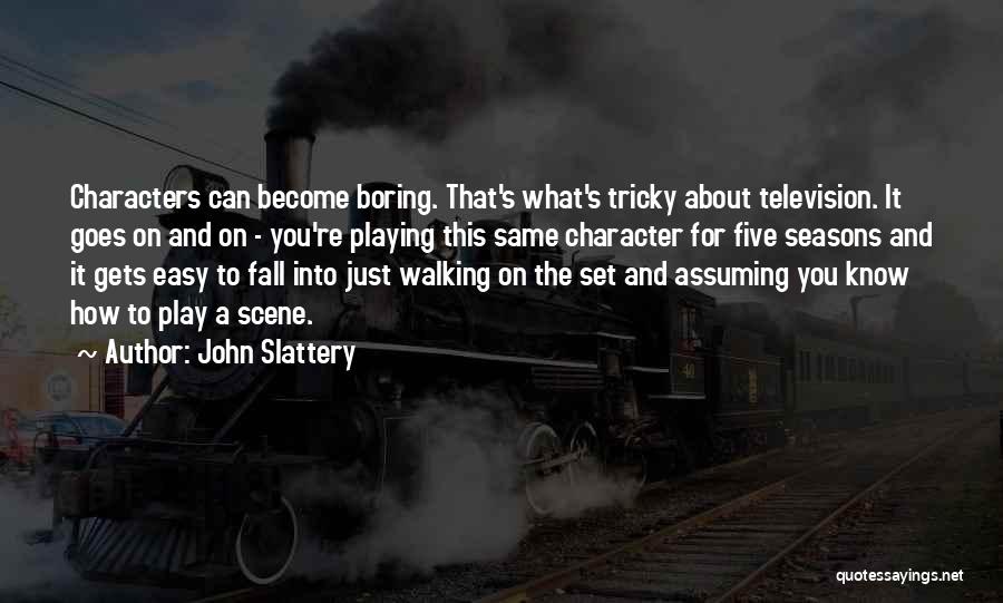 John Slattery Quotes: Characters Can Become Boring. That's What's Tricky About Television. It Goes On And On - You're Playing This Same Character