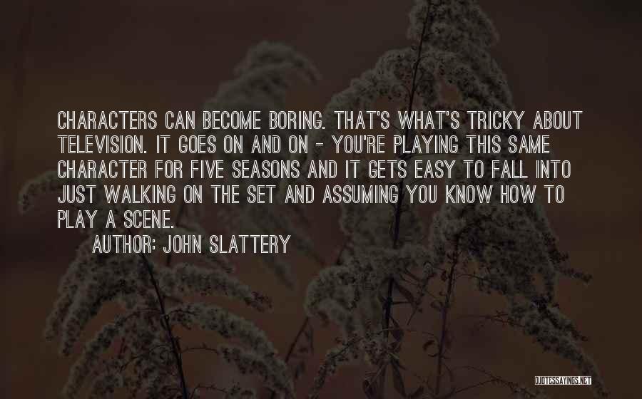 John Slattery Quotes: Characters Can Become Boring. That's What's Tricky About Television. It Goes On And On - You're Playing This Same Character