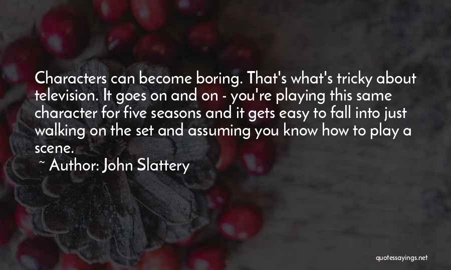 John Slattery Quotes: Characters Can Become Boring. That's What's Tricky About Television. It Goes On And On - You're Playing This Same Character