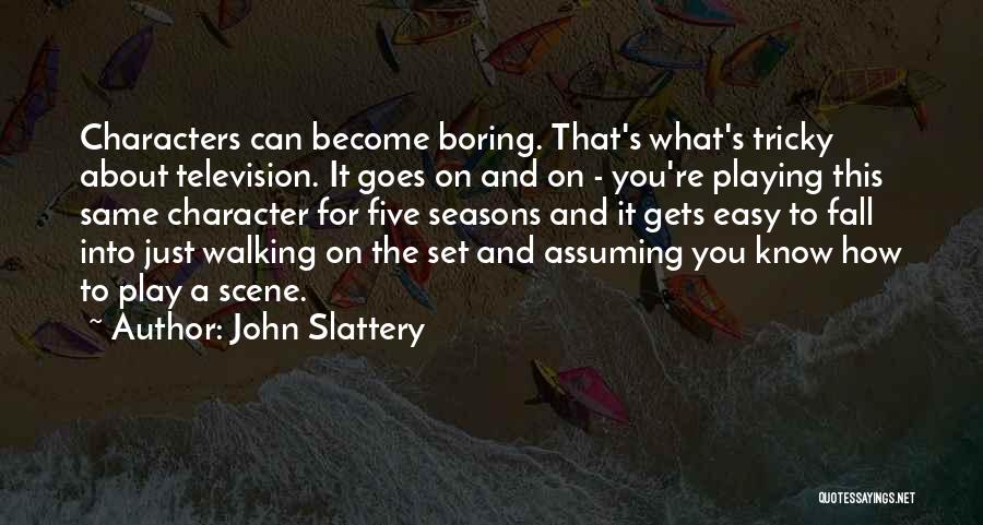 John Slattery Quotes: Characters Can Become Boring. That's What's Tricky About Television. It Goes On And On - You're Playing This Same Character