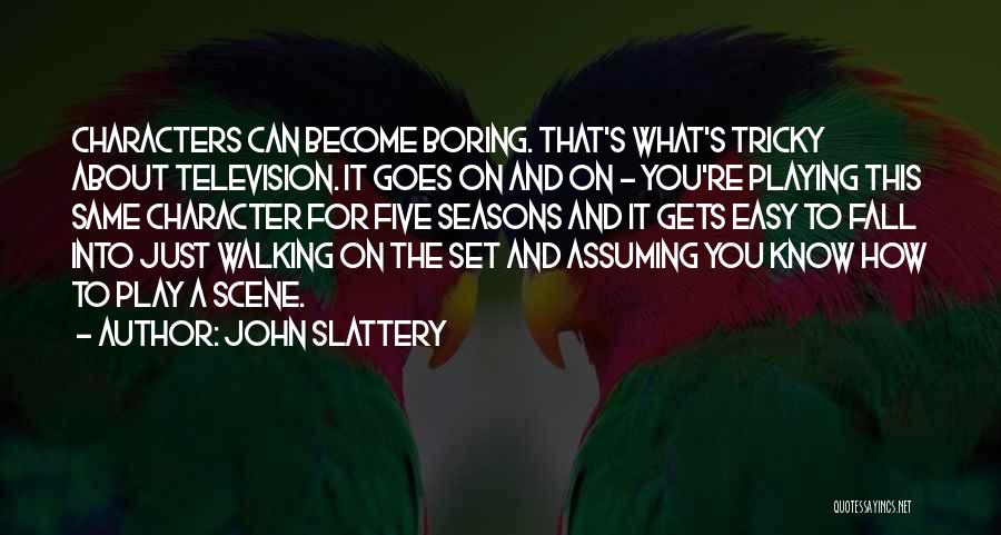 John Slattery Quotes: Characters Can Become Boring. That's What's Tricky About Television. It Goes On And On - You're Playing This Same Character