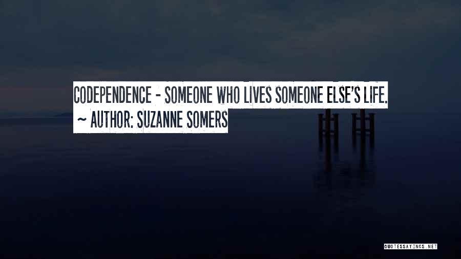 Suzanne Somers Quotes: Codependence - Someone Who Lives Someone Else's Life.
