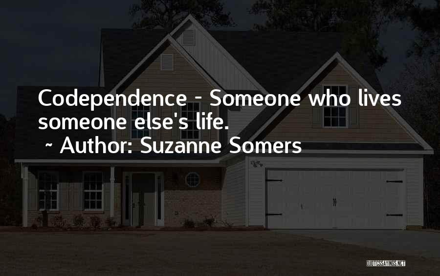 Suzanne Somers Quotes: Codependence - Someone Who Lives Someone Else's Life.