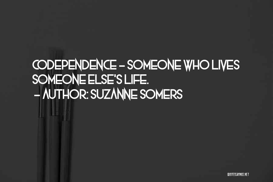 Suzanne Somers Quotes: Codependence - Someone Who Lives Someone Else's Life.