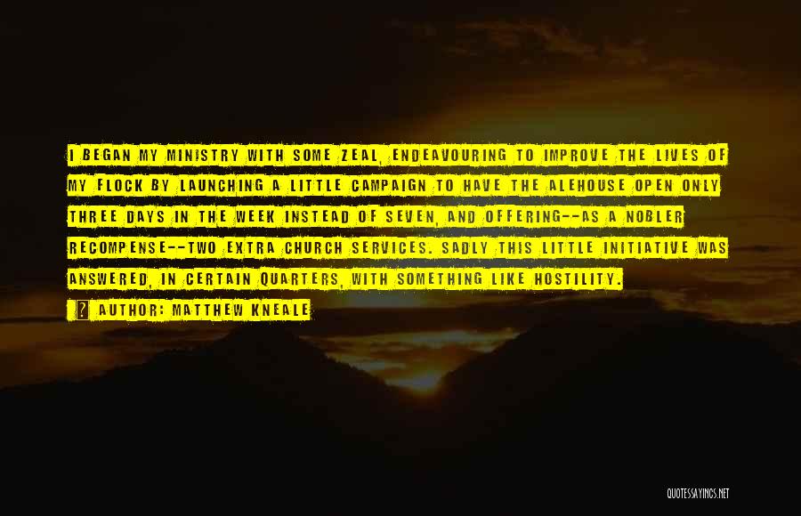 Matthew Kneale Quotes: I Began My Ministry With Some Zeal, Endeavouring To Improve The Lives Of My Flock By Launching A Little Campaign