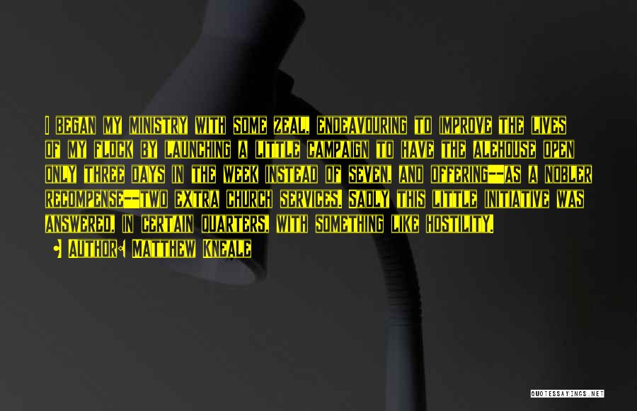 Matthew Kneale Quotes: I Began My Ministry With Some Zeal, Endeavouring To Improve The Lives Of My Flock By Launching A Little Campaign