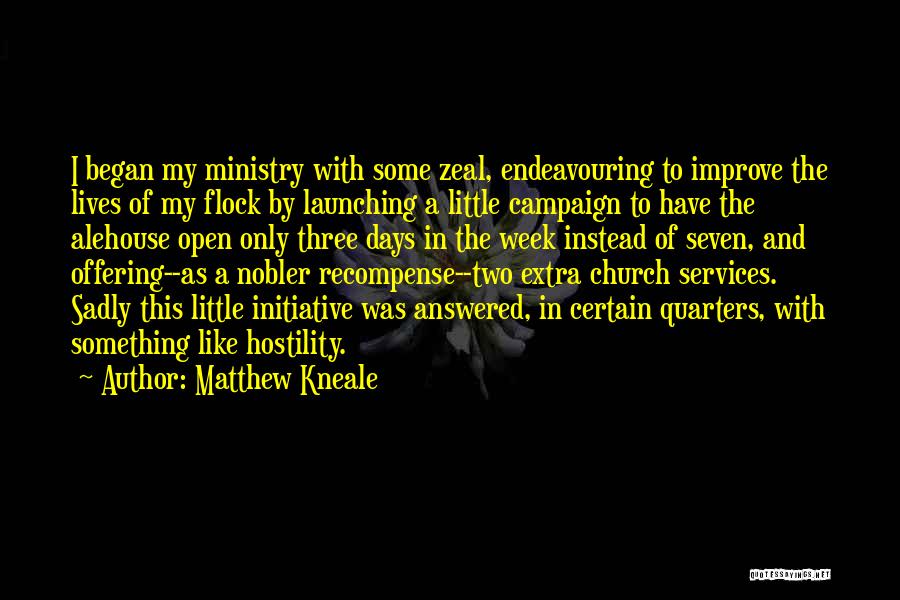 Matthew Kneale Quotes: I Began My Ministry With Some Zeal, Endeavouring To Improve The Lives Of My Flock By Launching A Little Campaign