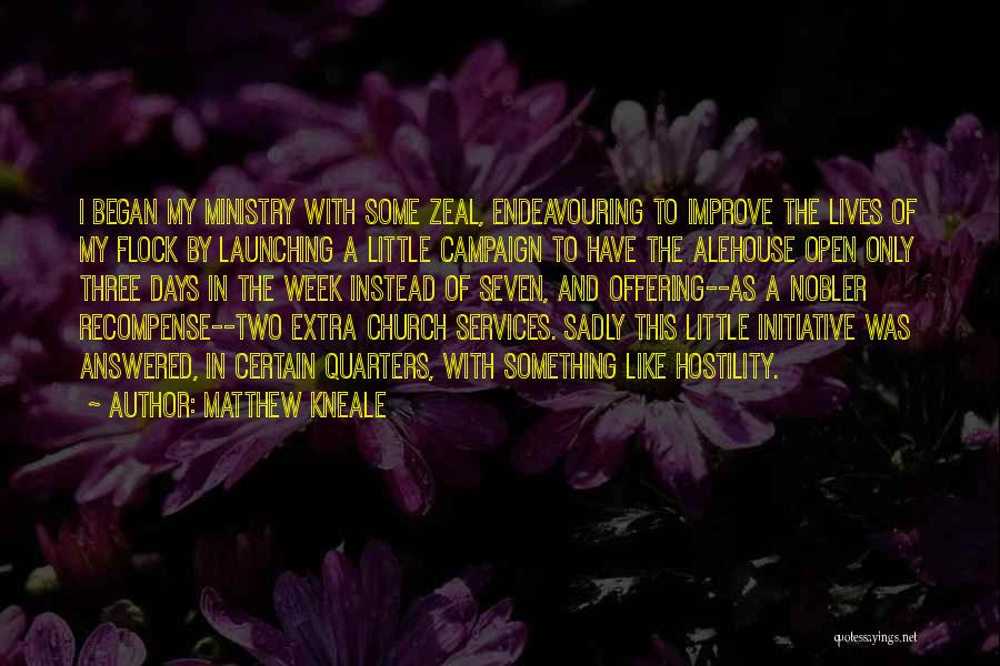 Matthew Kneale Quotes: I Began My Ministry With Some Zeal, Endeavouring To Improve The Lives Of My Flock By Launching A Little Campaign