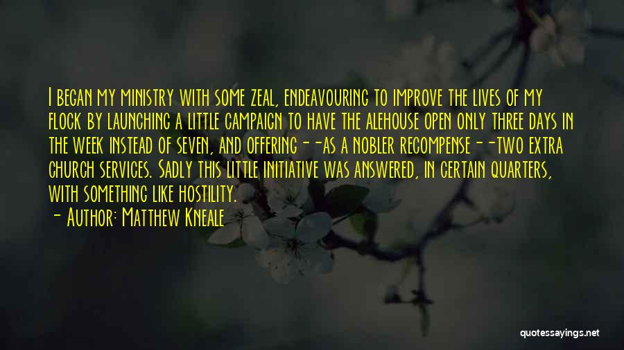 Matthew Kneale Quotes: I Began My Ministry With Some Zeal, Endeavouring To Improve The Lives Of My Flock By Launching A Little Campaign