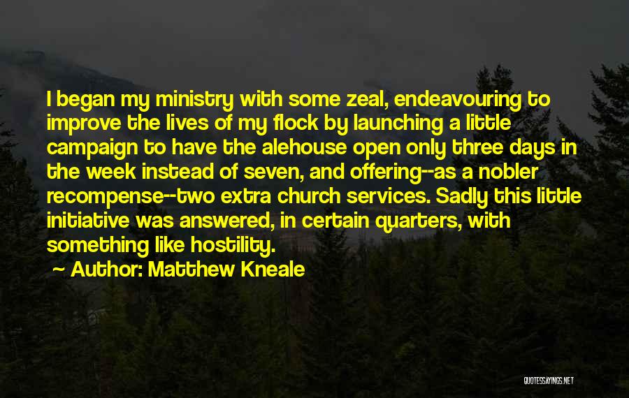 Matthew Kneale Quotes: I Began My Ministry With Some Zeal, Endeavouring To Improve The Lives Of My Flock By Launching A Little Campaign