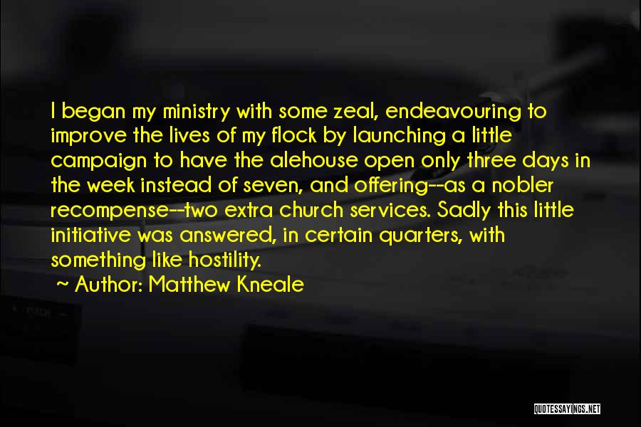 Matthew Kneale Quotes: I Began My Ministry With Some Zeal, Endeavouring To Improve The Lives Of My Flock By Launching A Little Campaign