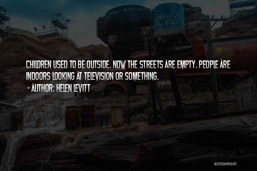 Helen Levitt Quotes: Children Used To Be Outside. Now The Streets Are Empty. People Are Indoors Looking At Television Or Something.