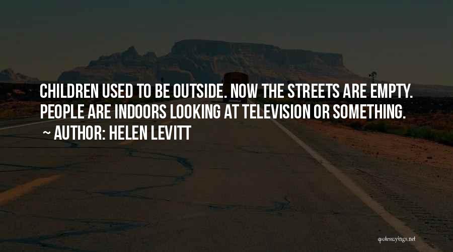 Helen Levitt Quotes: Children Used To Be Outside. Now The Streets Are Empty. People Are Indoors Looking At Television Or Something.