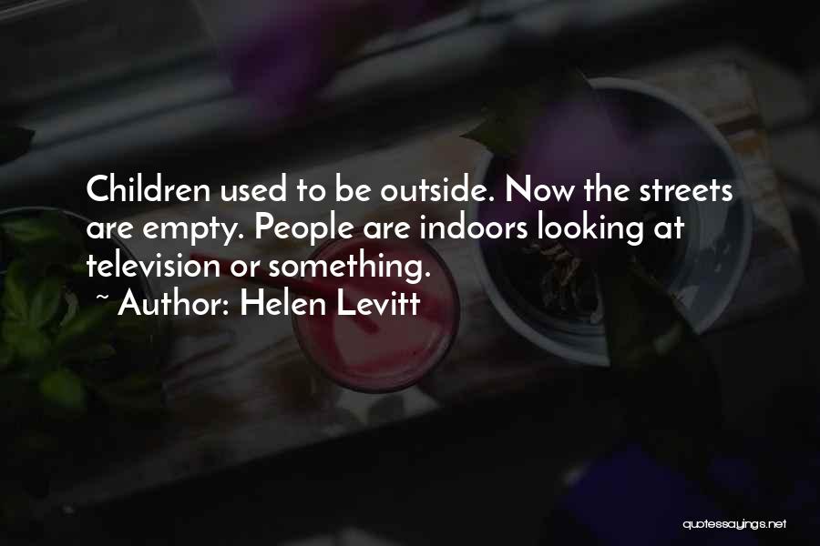 Helen Levitt Quotes: Children Used To Be Outside. Now The Streets Are Empty. People Are Indoors Looking At Television Or Something.