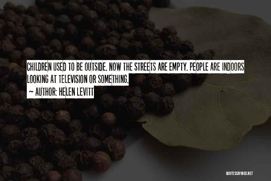 Helen Levitt Quotes: Children Used To Be Outside. Now The Streets Are Empty. People Are Indoors Looking At Television Or Something.