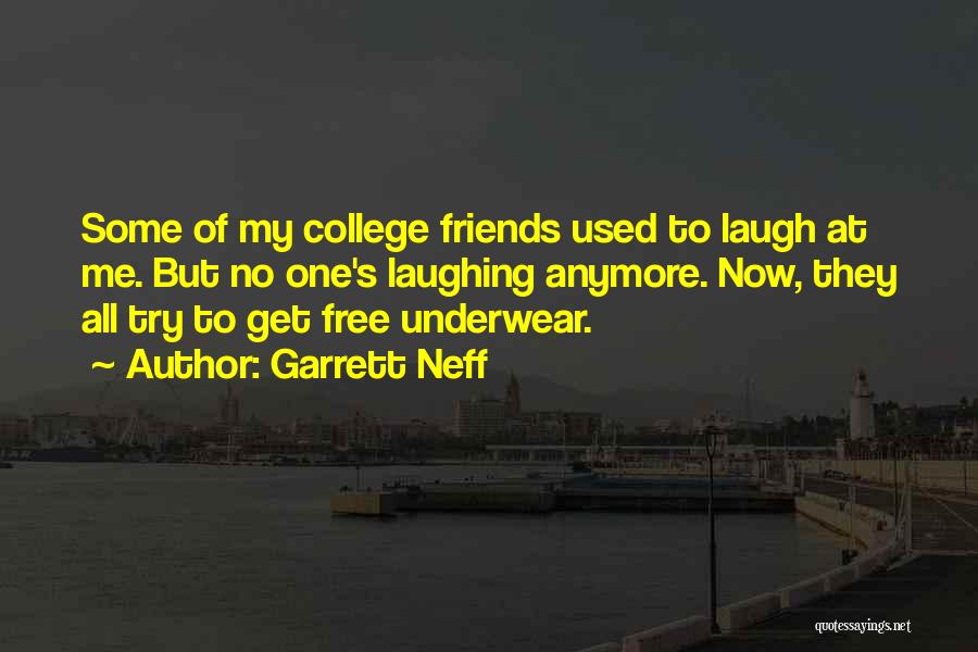 Garrett Neff Quotes: Some Of My College Friends Used To Laugh At Me. But No One's Laughing Anymore. Now, They All Try To