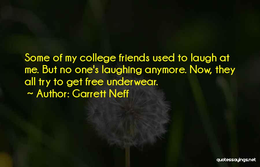 Garrett Neff Quotes: Some Of My College Friends Used To Laugh At Me. But No One's Laughing Anymore. Now, They All Try To