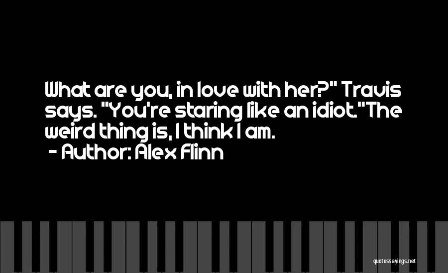 Alex Flinn Quotes: What Are You, In Love With Her? Travis Says. You're Staring Like An Idiot.the Weird Thing Is, I Think I