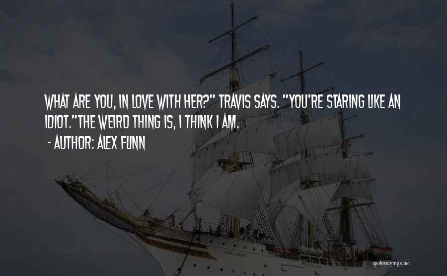 Alex Flinn Quotes: What Are You, In Love With Her? Travis Says. You're Staring Like An Idiot.the Weird Thing Is, I Think I