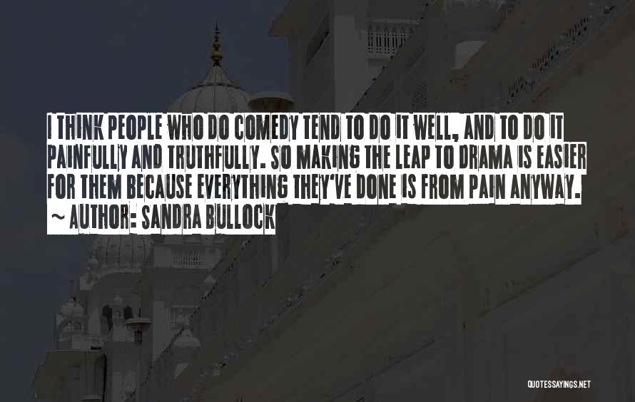 Sandra Bullock Quotes: I Think People Who Do Comedy Tend To Do It Well, And To Do It Painfully And Truthfully. So Making