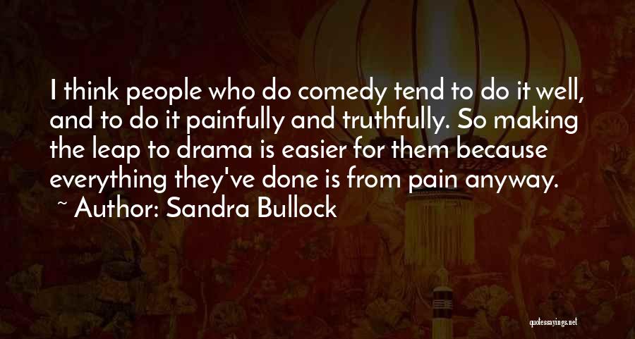 Sandra Bullock Quotes: I Think People Who Do Comedy Tend To Do It Well, And To Do It Painfully And Truthfully. So Making