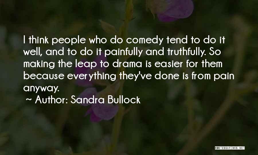 Sandra Bullock Quotes: I Think People Who Do Comedy Tend To Do It Well, And To Do It Painfully And Truthfully. So Making