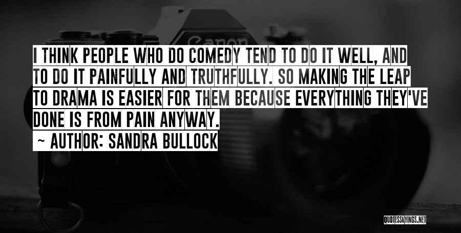 Sandra Bullock Quotes: I Think People Who Do Comedy Tend To Do It Well, And To Do It Painfully And Truthfully. So Making