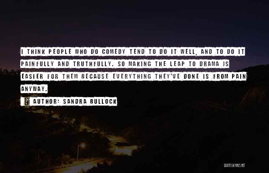 Sandra Bullock Quotes: I Think People Who Do Comedy Tend To Do It Well, And To Do It Painfully And Truthfully. So Making