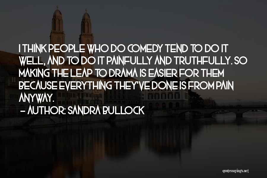Sandra Bullock Quotes: I Think People Who Do Comedy Tend To Do It Well, And To Do It Painfully And Truthfully. So Making