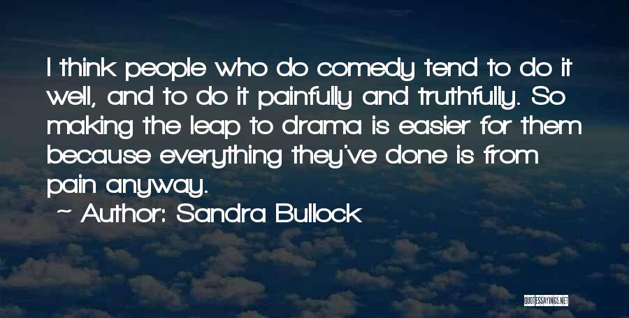 Sandra Bullock Quotes: I Think People Who Do Comedy Tend To Do It Well, And To Do It Painfully And Truthfully. So Making