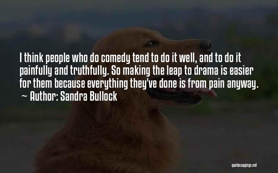 Sandra Bullock Quotes: I Think People Who Do Comedy Tend To Do It Well, And To Do It Painfully And Truthfully. So Making