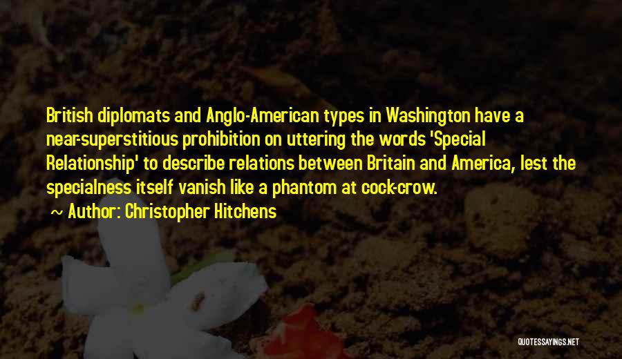 Christopher Hitchens Quotes: British Diplomats And Anglo-american Types In Washington Have A Near-superstitious Prohibition On Uttering The Words 'special Relationship' To Describe Relations
