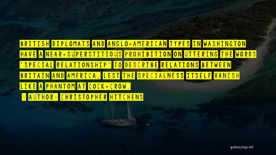 Christopher Hitchens Quotes: British Diplomats And Anglo-american Types In Washington Have A Near-superstitious Prohibition On Uttering The Words 'special Relationship' To Describe Relations