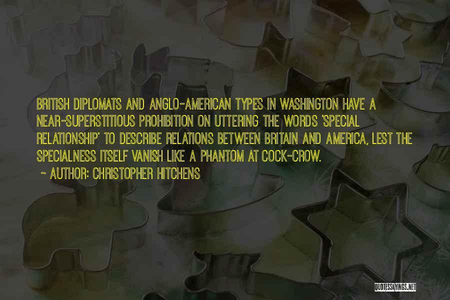 Christopher Hitchens Quotes: British Diplomats And Anglo-american Types In Washington Have A Near-superstitious Prohibition On Uttering The Words 'special Relationship' To Describe Relations