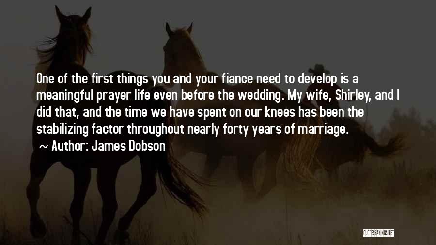 James Dobson Quotes: One Of The First Things You And Your Fiance Need To Develop Is A Meaningful Prayer Life Even Before The