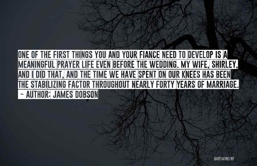 James Dobson Quotes: One Of The First Things You And Your Fiance Need To Develop Is A Meaningful Prayer Life Even Before The