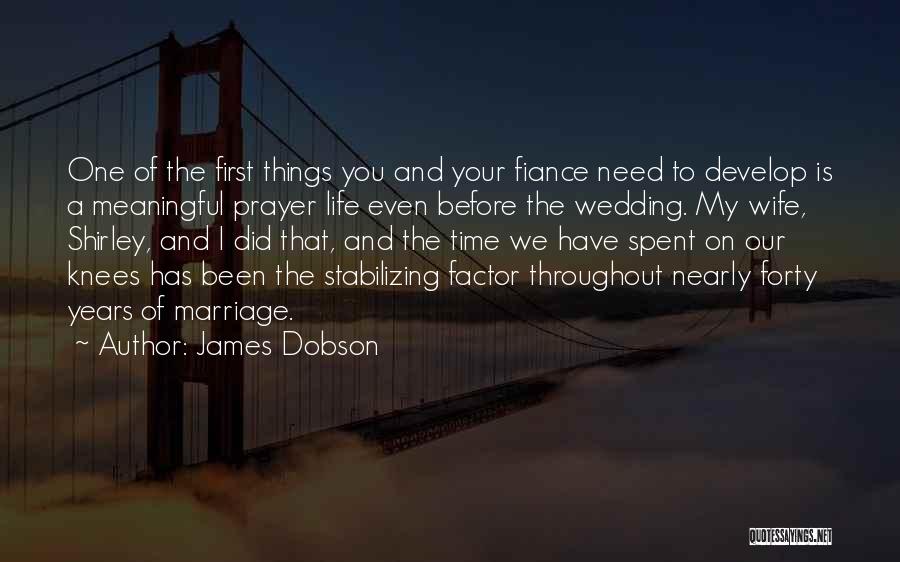 James Dobson Quotes: One Of The First Things You And Your Fiance Need To Develop Is A Meaningful Prayer Life Even Before The