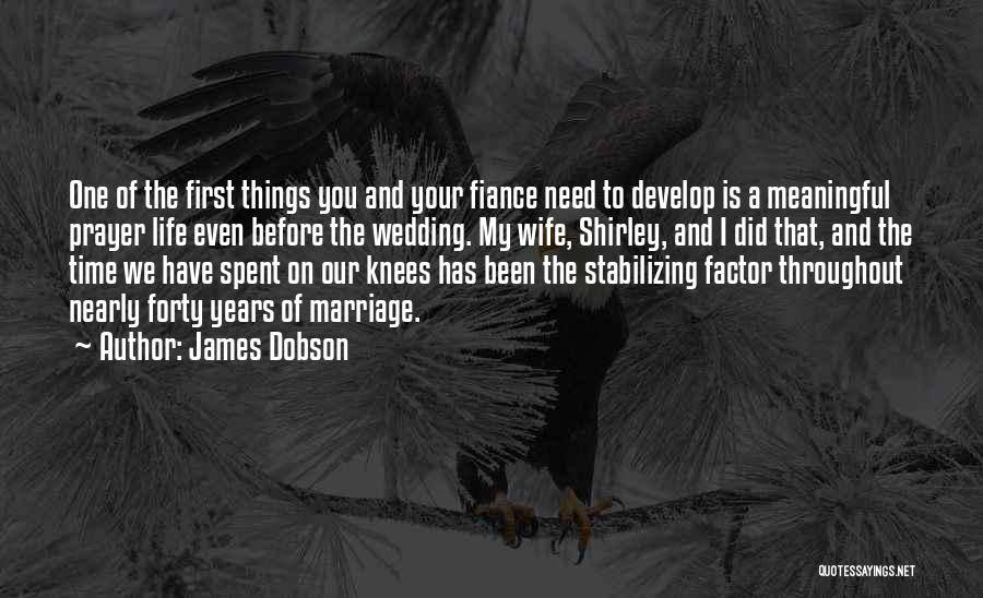 James Dobson Quotes: One Of The First Things You And Your Fiance Need To Develop Is A Meaningful Prayer Life Even Before The