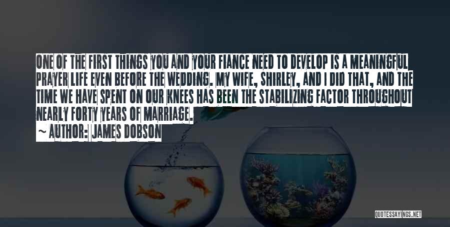 James Dobson Quotes: One Of The First Things You And Your Fiance Need To Develop Is A Meaningful Prayer Life Even Before The