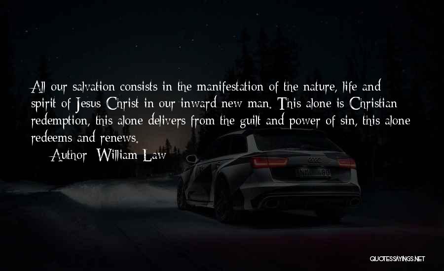 William Law Quotes: All Our Salvation Consists In The Manifestation Of The Nature, Life And Spirit Of Jesus Christ In Our Inward New
